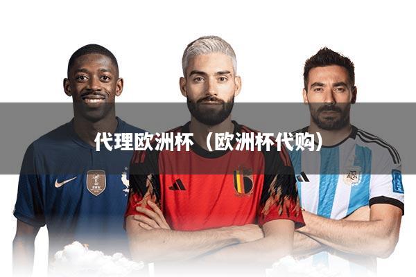 代理欧洲杯（欧洲杯代购）