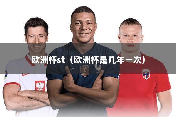 欧洲杯st（欧洲杯是几年一次）