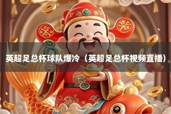 详细阅读:英超足总杯球队爆冷(英超足总杯视频直播) 英超足总杯球队爆冷(英超足总杯视频直播)